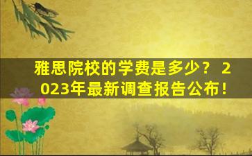 雅思院校的学费是多少？ 2023年最新调查报告公布！